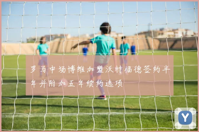 罗马中场博维加盟沃特福德签约半年并附加五年续约选项