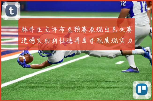 韩乔生点评布克预赛表现出色决赛遗憾失利利拉德再度夺冠展现实力