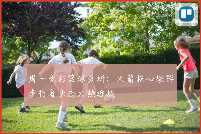 周一竞彩篮球分析：火箭核心缺阵步行者状态火热迎战