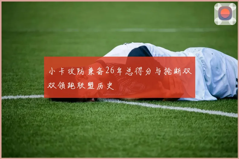 小卡攻防兼备26年总得分与抢断双双领跑联盟历史