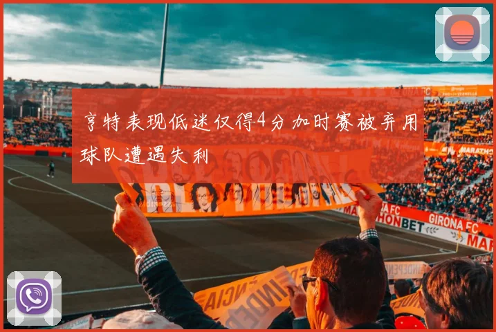 亨特表现低迷仅得4分加时赛被弃用球队遭遇失利