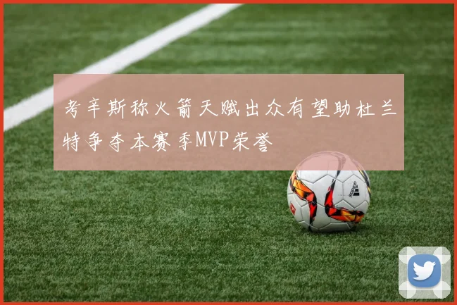 考辛斯称火箭天赋出众有望助杜兰特争夺本赛季MVP荣誉