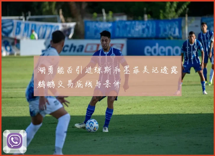 湖勇能否引进琼斯和墨菲美记透露鹈鹕交易底线与条件
