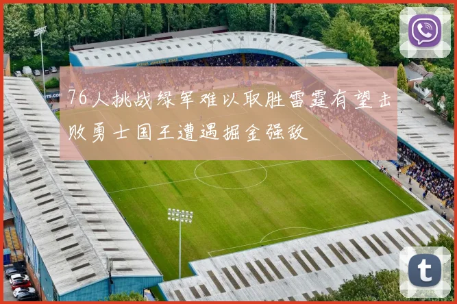 76人挑战绿军难以取胜雷霆有望击败勇士国王遭遇掘金强敌