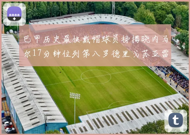 巴甲历史最快戴帽球员榜揭晓内马尔17分钟位列第八罗德里戈苏亚雷斯同样上榜
