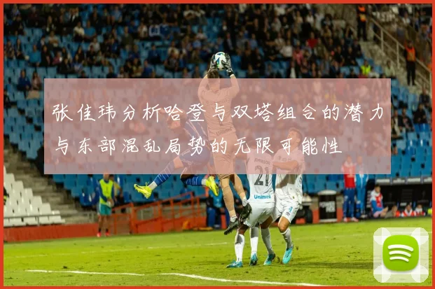 张佳玮分析哈登与双塔组合的潜力与东部混乱局势的无限可能性