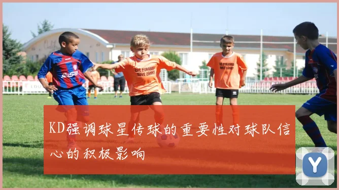 KD强调球星传球的重要性对球队信心的积极影响