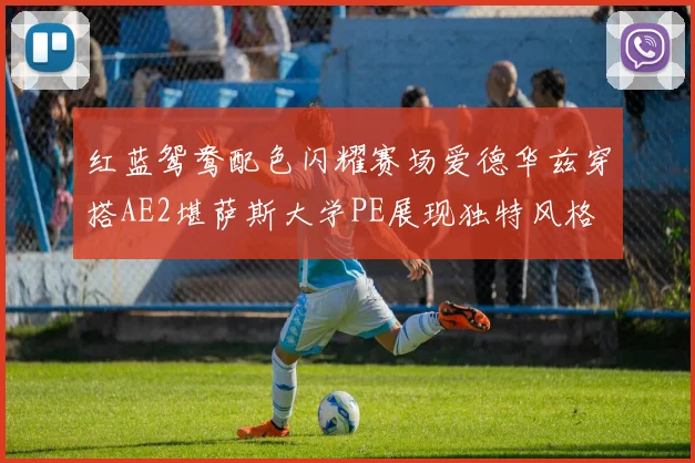红蓝鸳鸯配色闪耀赛场爱德华兹穿搭AE2堪萨斯大学PE展现独特风格