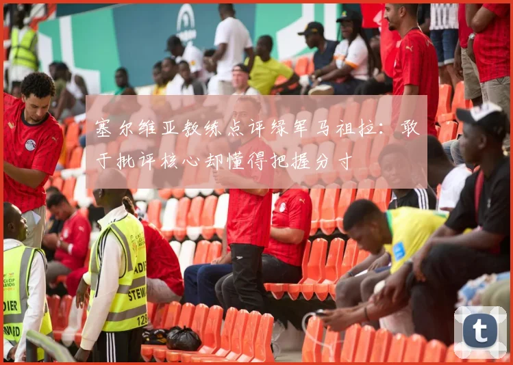 塞尔维亚教练点评绿军马祖拉：敢于批评核心却懂得把握分寸