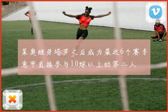 莱奥继劳塔罗之后成为最近6个赛季意甲直接参与10球以上的第二人