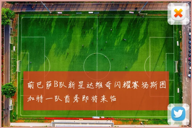 前巴萨B队新星达维奇闪耀赛场斯图加特一队首秀即将来临