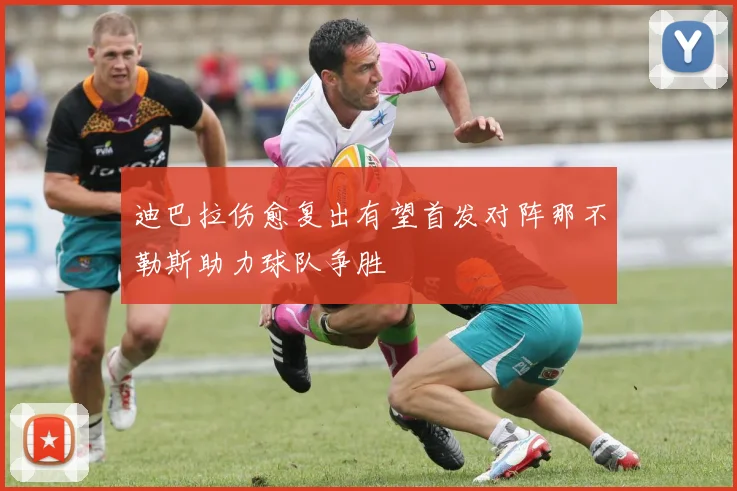 迪巴拉伤愈复出有望首发对阵那不勒斯助力球队争胜